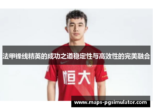 法甲锋线精英的成功之道稳定性与高效性的完美融合
