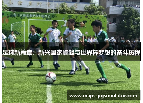 足球新篇章：新兴国家崛起与世界杯梦想的奋斗历程