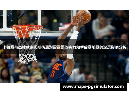 卡鲁索与杰林威廉姆斯伤退对雷霆整体实力和季后赛前景的深远影响分析