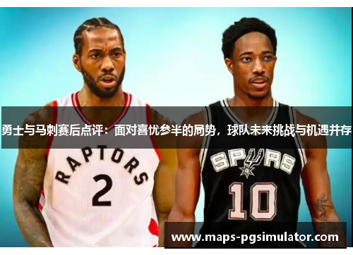 勇士与马刺赛后点评：面对喜忧参半的局势，球队未来挑战与机遇并存