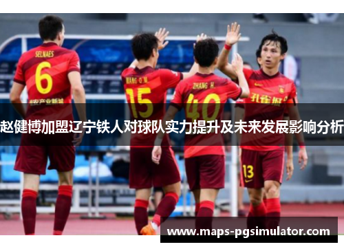 赵健博加盟辽宁铁人对球队实力提升及未来发展影响分析