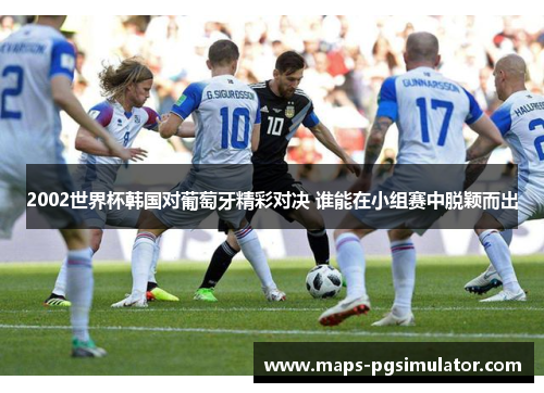 2002世界杯韩国对葡萄牙精彩对决 谁能在小组赛中脱颖而出