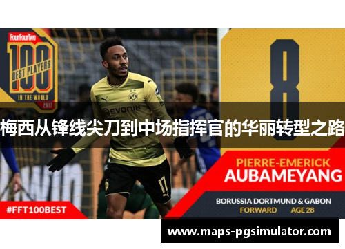 梅西从锋线尖刀到中场指挥官的华丽转型之路