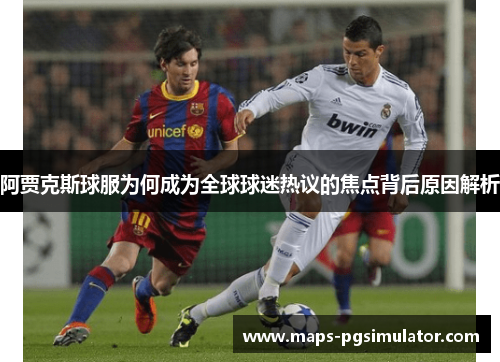 阿贾克斯球服为何成为全球球迷热议的焦点背后原因解析