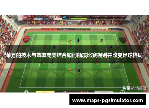 莱万的技术与效率完美结合如何颠覆比赛规则并改变足球格局 莱万的技术与效率完美结合如何颠覆比赛规则并改变足球格局