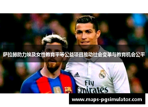 萨拉赫助力埃及女性教育平等公益项目推动社会变革与教育机会公平 萨拉赫助力埃及女性教育平等公益项目推动社会变革与教育机会公平