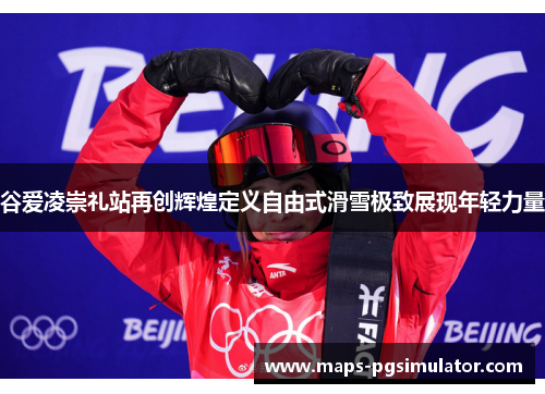 谷爱凌崇礼站再创辉煌定义自由式滑雪极致展现年轻力量 谷爱凌崇礼站再创辉煌定义自由式滑雪极致展现年轻力量