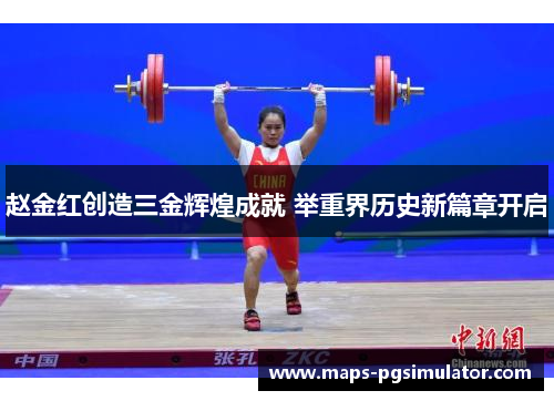 赵金红创造三金辉煌成就 举重界历史新篇章开启 赵金红创造三金辉煌成就 举重界历史新篇章开启