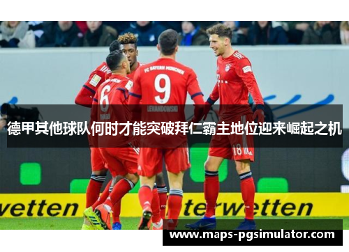 德甲其他球队何时才能突破拜仁霸主地位迎来崛起之机