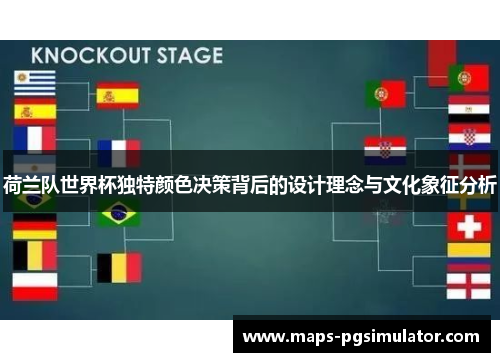 荷兰队世界杯独特颜色决策背后的设计理念与文化象征分析 荷兰队世界杯独特颜色决策背后的设计理念与文化象征分析