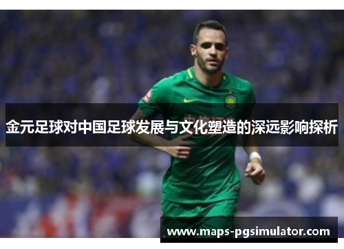 金元足球对中国足球发展与文化塑造的深远影响探析