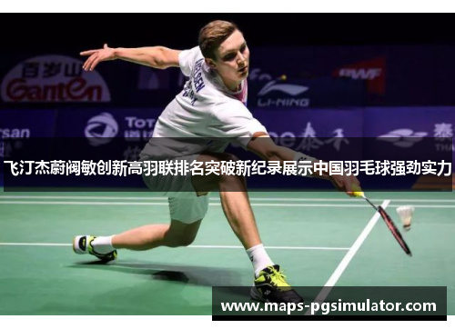 飞汀杰蔚阀敏创新高羽联排名突破新纪录展示中国羽毛球强劲实力