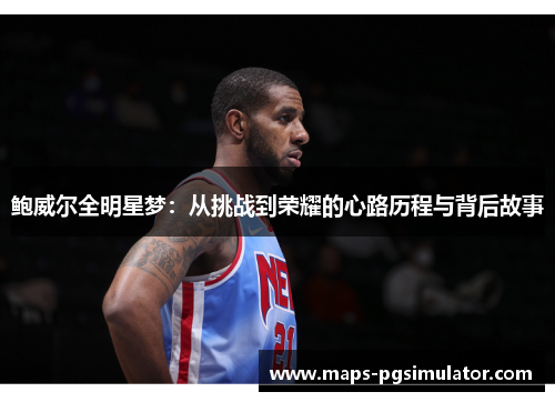 鲍威尔全明星梦：从挑战到荣耀的心路历程与背后故事