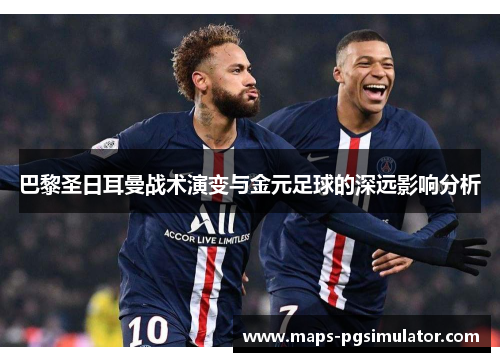 巴黎圣日耳曼战术演变与金元足球的深远影响分析