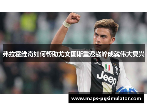 弗拉霍维奇如何帮助尤文图斯重返巅峰成就伟大复兴