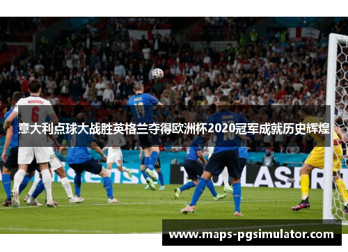 意大利点球大战胜英格兰夺得欧洲杯2020冠军成就历史辉煌