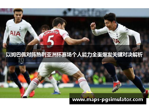 以姆巴佩对阵热刺亚洲杯赛场个人能力全面爆发关键对决解析