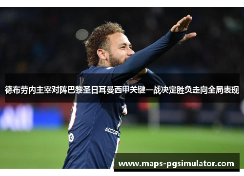 德布劳内主宰对阵巴黎圣日耳曼西甲关键一战决定胜负走向全局表现