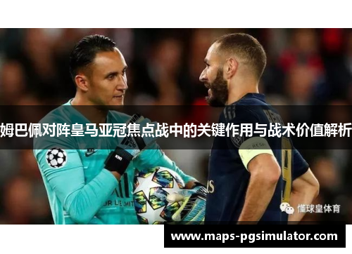 姆巴佩对阵皇马亚冠焦点战中的关键作用与战术价值解析