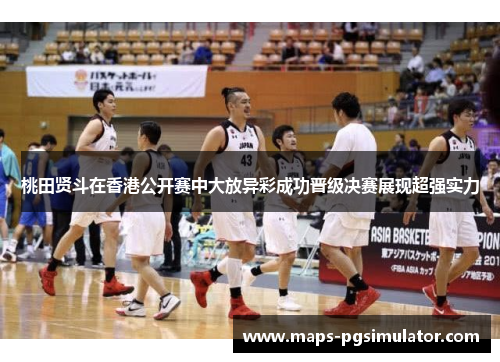 桃田贤斗在香港公开赛中大放异彩成功晋级决赛展现超强实力