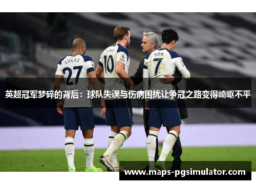 英超冠军梦碎的背后：球队失误与伤病困扰让争冠之路变得崎岖不平