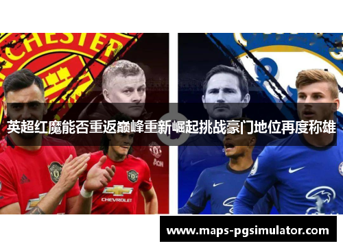 英超红魔能否重返巅峰重新崛起挑战豪门地位再度称雄