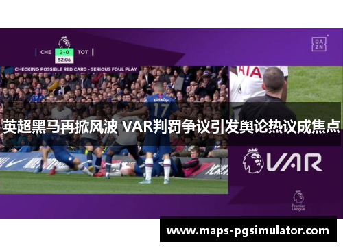 英超黑马再掀风波 VAR判罚争议引发舆论热议成焦点