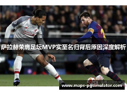 萨拉赫荣膺足坛MVP实至名归背后原因深度解析