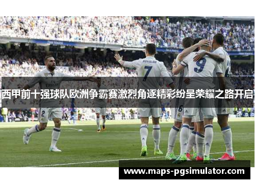 西甲前十强球队欧洲争霸赛激烈角逐精彩纷呈荣耀之路开启 西甲前十强球队欧洲争霸赛激烈角逐精彩纷呈荣耀之路开启
