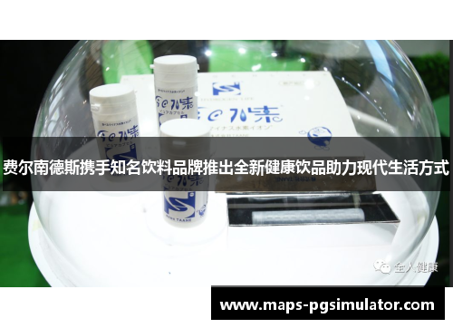 费尔南德斯携手知名饮料品牌推出全新健康饮品助力现代生活方式
