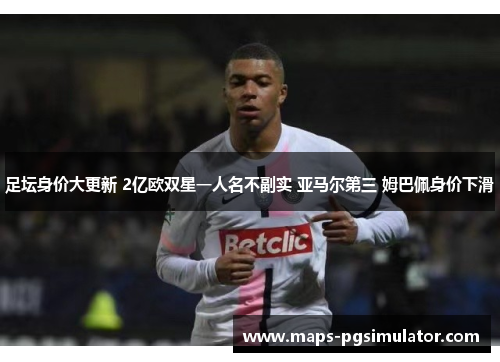 足坛身价大更新 2亿欧双星一人名不副实 亚马尔第三 姆巴佩身价下滑