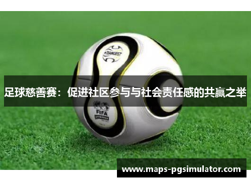 足球慈善赛：促进社区参与与社会责任感的共赢之举